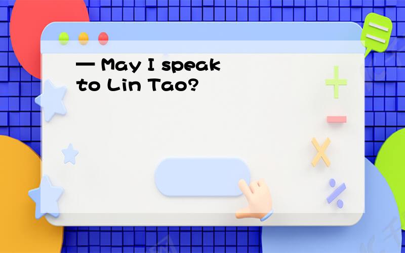 — May I speak to Lin Tao?