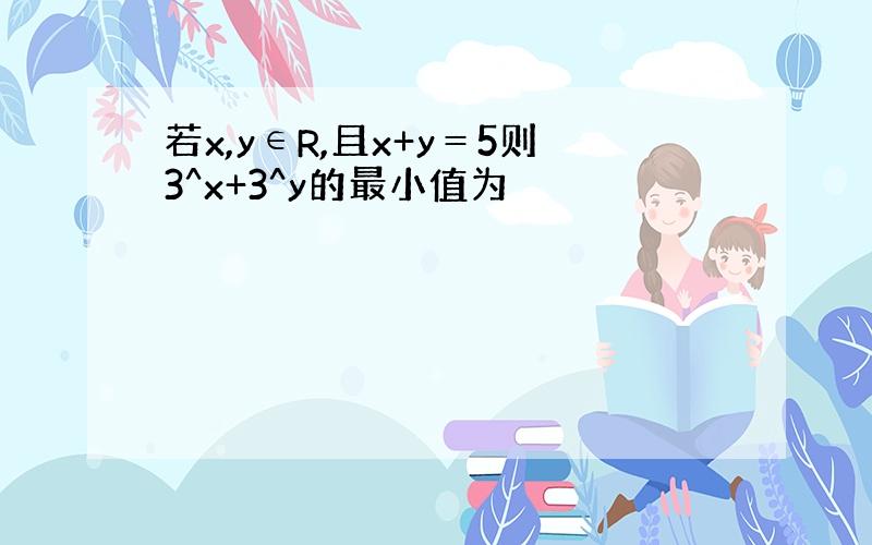 若x,y∈R,且x+y＝5则3^x+3^y的最小值为