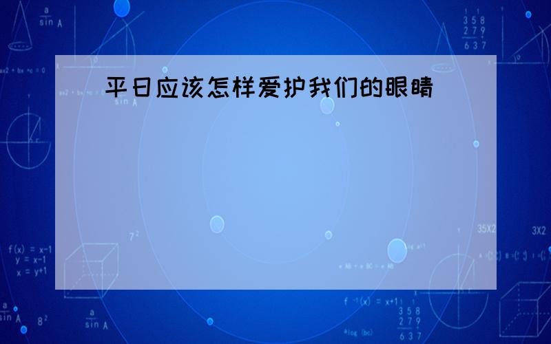 平日应该怎样爱护我们的眼睛