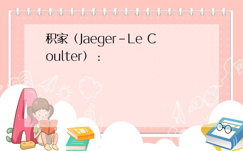 积家（Jaeger-Le Coulter）：