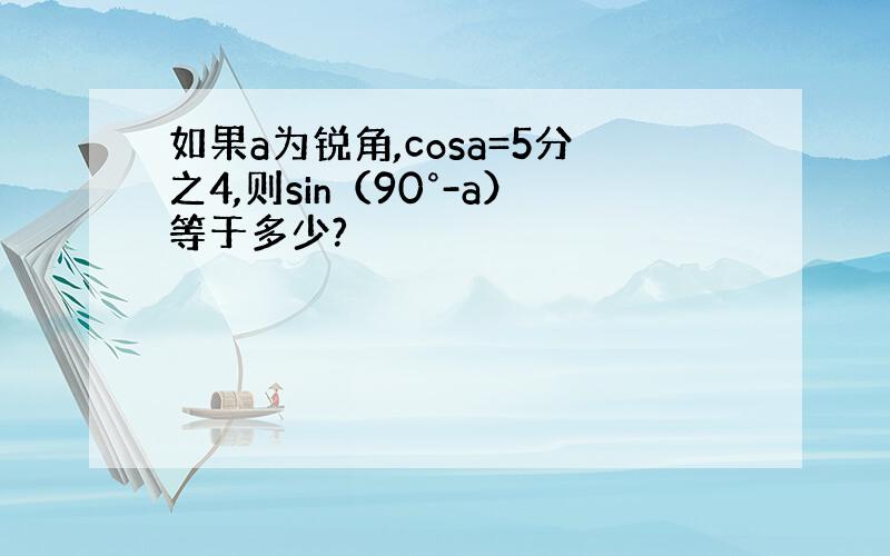 如果a为锐角,cosa=5分之4,则sin（90°-a）等于多少?