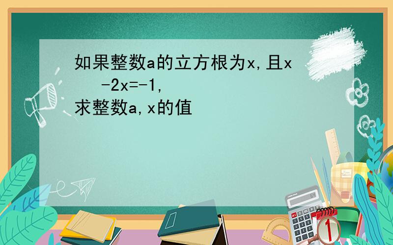 如果整数a的立方根为x,且x ²-2x=-1,求整数a,x的值