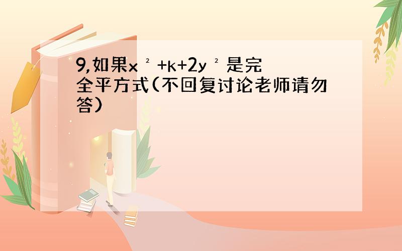 9,如果x²+k+2y²是完全平方式(不回复讨论老师请勿答）