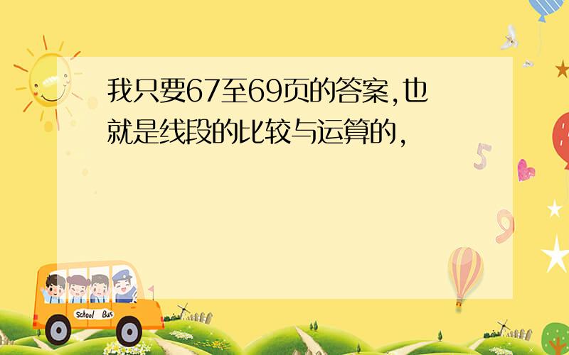 我只要67至69页的答案,也就是线段的比较与运算的,