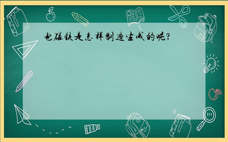 电磁铁是怎样制造生成的呢?