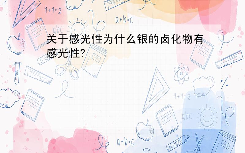 关于感光性为什么银的卤化物有感光性?