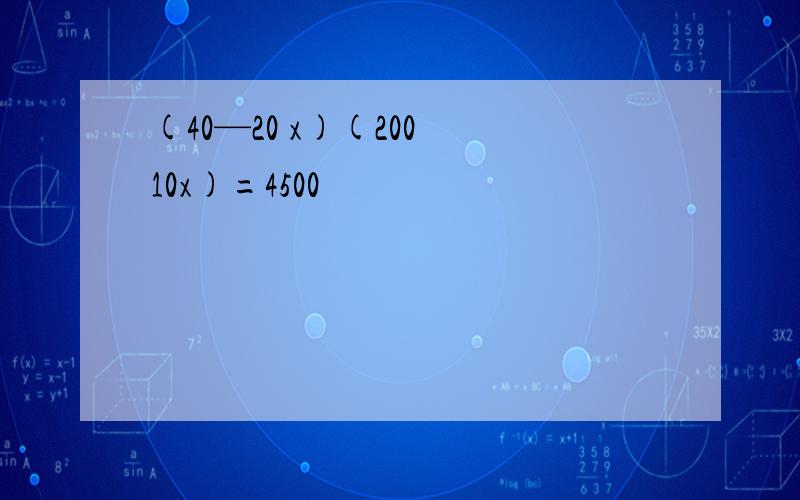 (40—20 x)(200 10x)=4500