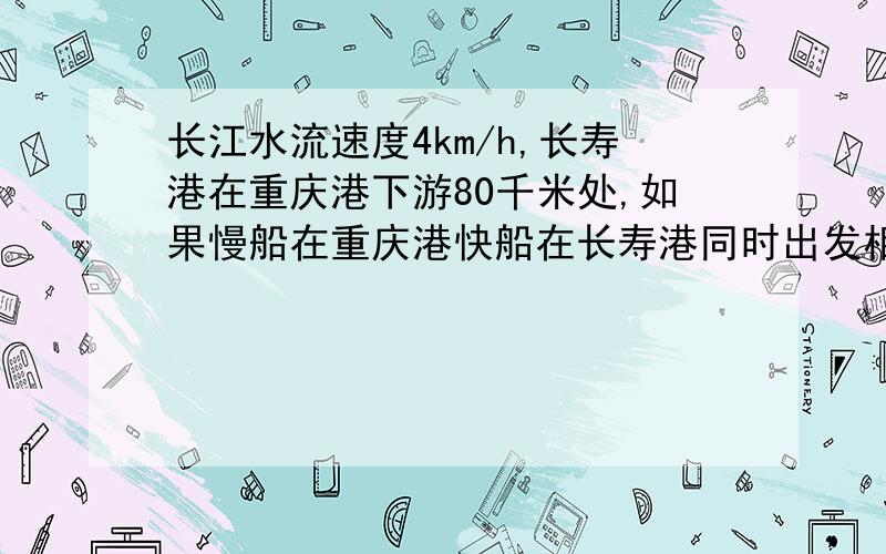 长江水流速度4km/h,长寿港在重庆港下游80千米处,如果慢船在重庆港快船在长寿港同时出发相向而行,那么快船到场首钢的时