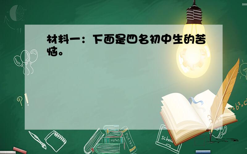 材料一：下面是四名初中生的苦恼。