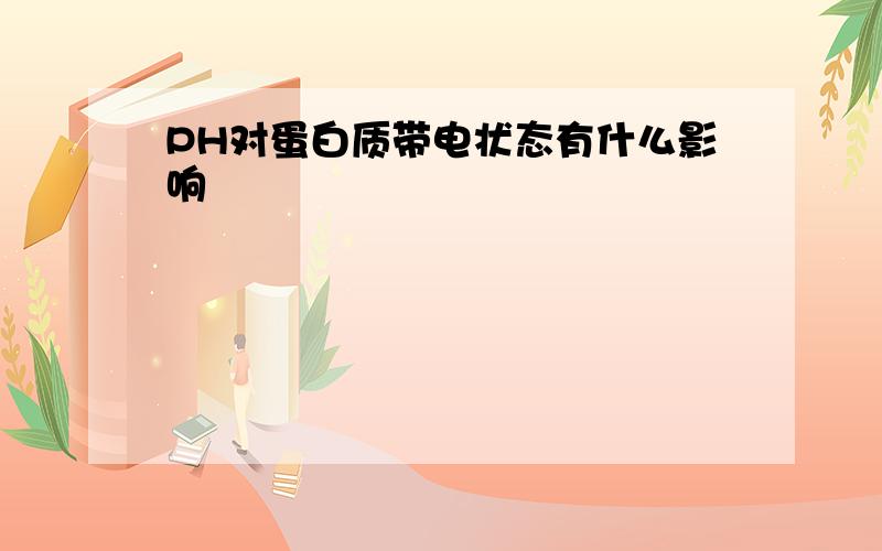 PH对蛋白质带电状态有什么影响