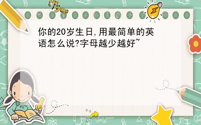 你的20岁生日,用最简单的英语怎么说?字母越少越好~