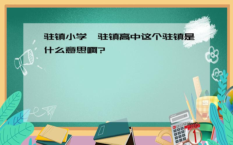 驻镇小学、驻镇高中这个驻镇是什么意思啊?