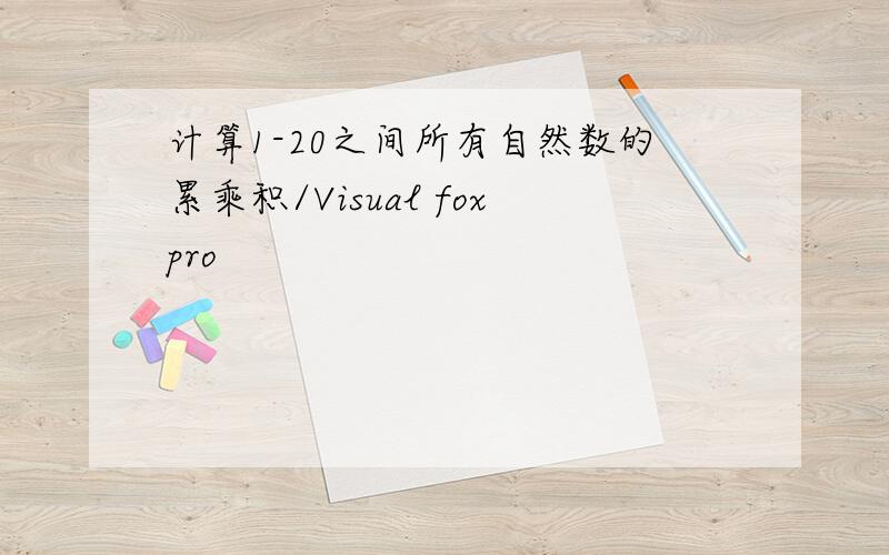 计算1-20之间所有自然数的累乘积/Visual foxpro