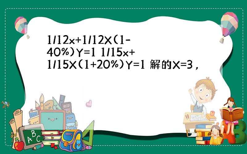 1/12x+1/12X(1-40%)Y=1 1/15x+1/15X(1+20%)Y=1 解的X=3 ,