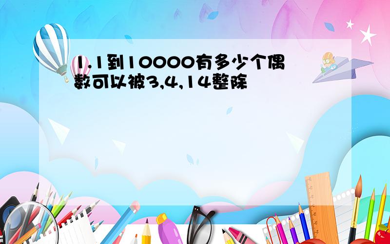 1.1到10000有多少个偶数可以被3,4,14整除