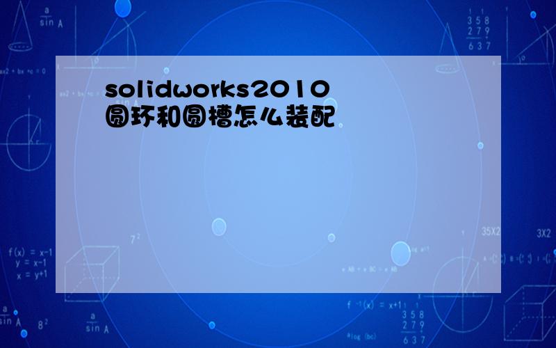 solidworks2010圆环和圆槽怎么装配