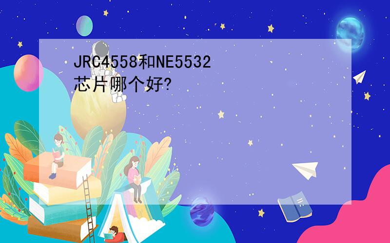 JRC4558和NE5532芯片哪个好?