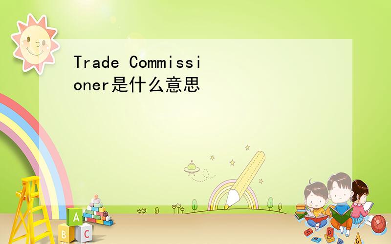 Trade Commissioner是什么意思