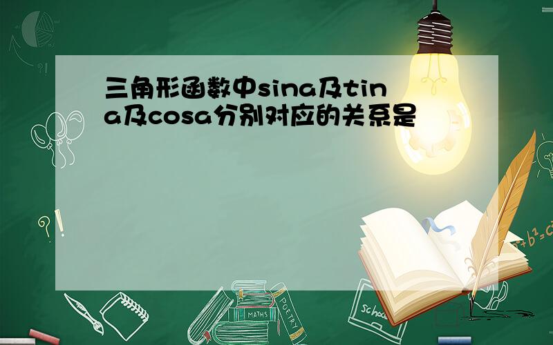 三角形函数中sina及tina及cosa分别对应的关系是