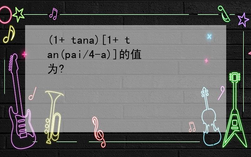 (1+ tana)[1+ tan(pai/4-a)]的值为?