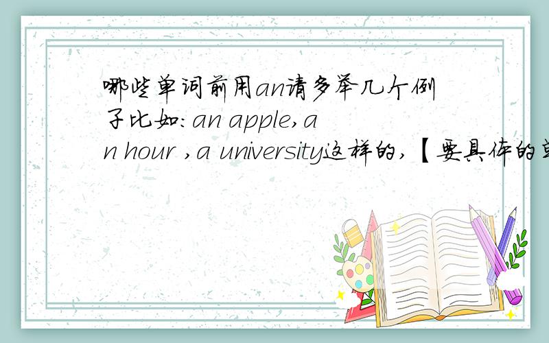 哪些单词前用an请多举几个例子比如：an apple,an hour ,a university这样的,【要具体的单词】