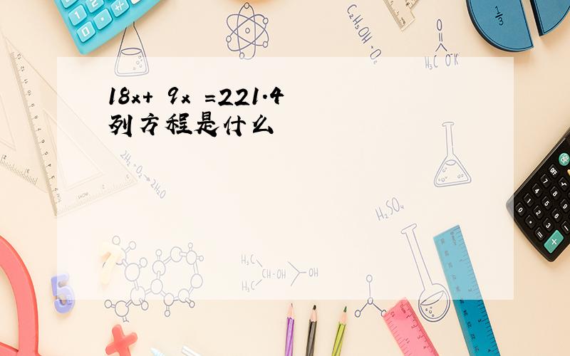 18x+ 9x =221.4列方程是什么