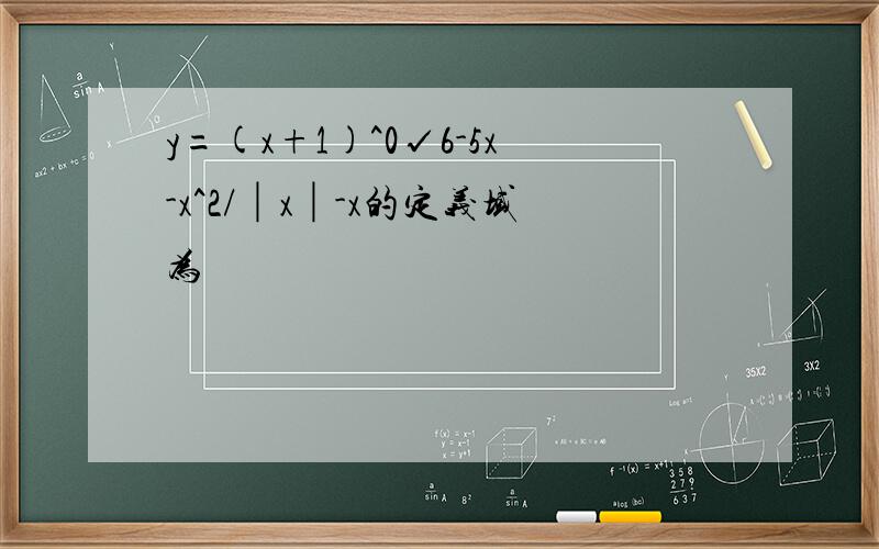 y=(x+1)^0√6-5x-x^2/│x│-x的定义域为