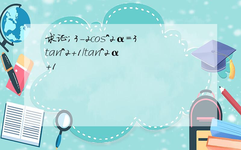 求证;3-2cos^2α=3tan^2+1/tan^2α+1