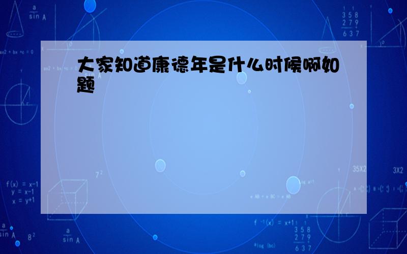 大家知道康德年是什么时候啊如题