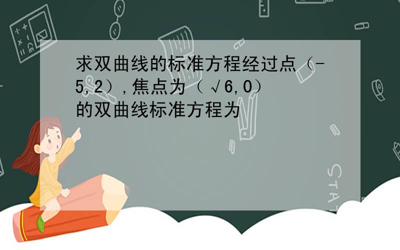 求双曲线的标准方程经过点（-5,2）,焦点为（√6,0）的双曲线标准方程为