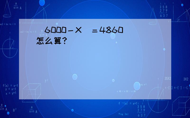 （6000－X）＝4860 怎么算?