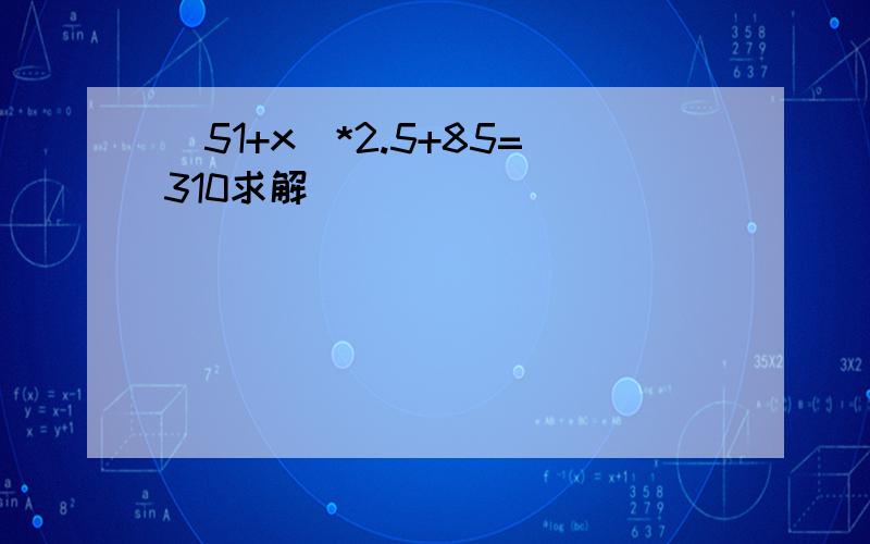 (51+x)*2.5+85=310求解