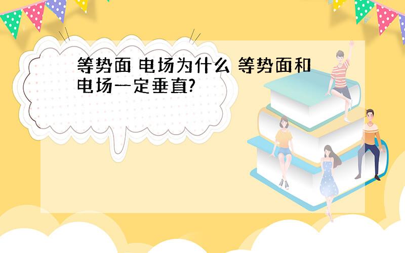 等势面 电场为什么 等势面和电场一定垂直?