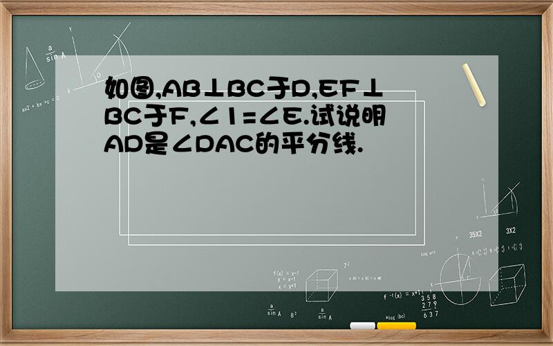 如图,AB⊥BC于D,EF⊥BC于F,∠1=∠E.试说明AD是∠DAC的平分线.