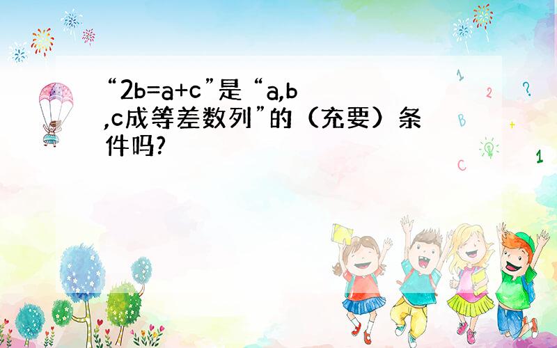 “2b=a+c”是 “a,b,c成等差数列”的（充要）条件吗?