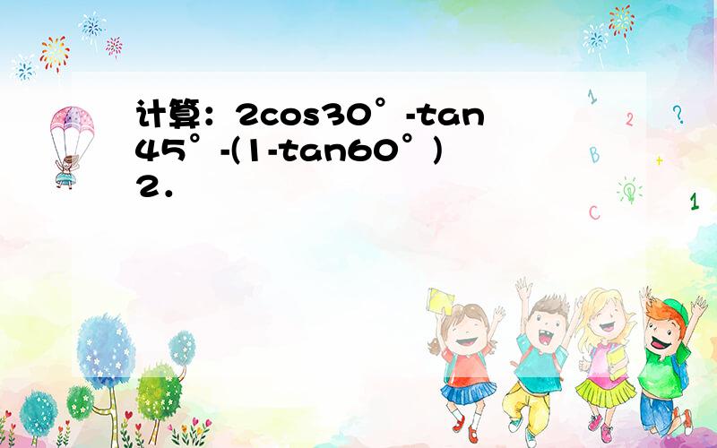 计算：2cos30°-tan45°-(1-tan60°)2．