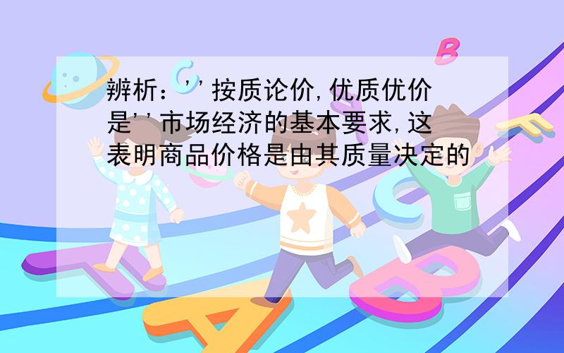 辨析：''按质论价,优质优价是''市场经济的基本要求,这表明商品价格是由其质量决定的