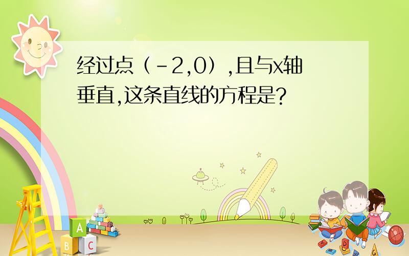 经过点（-2,0）,且与x轴垂直,这条直线的方程是?