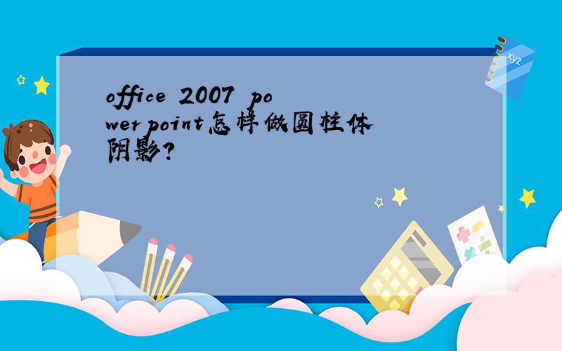 office 2007 powerpoint怎样做圆柱体阴影?