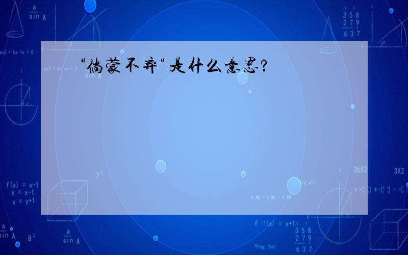 “倘蒙不弃”是什么意思?