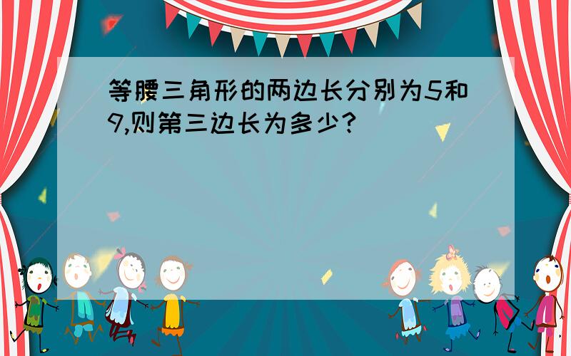 等腰三角形的两边长分别为5和9,则第三边长为多少?