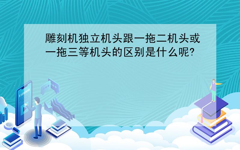 雕刻机独立机头跟一拖二机头或一拖三等机头的区别是什么呢?