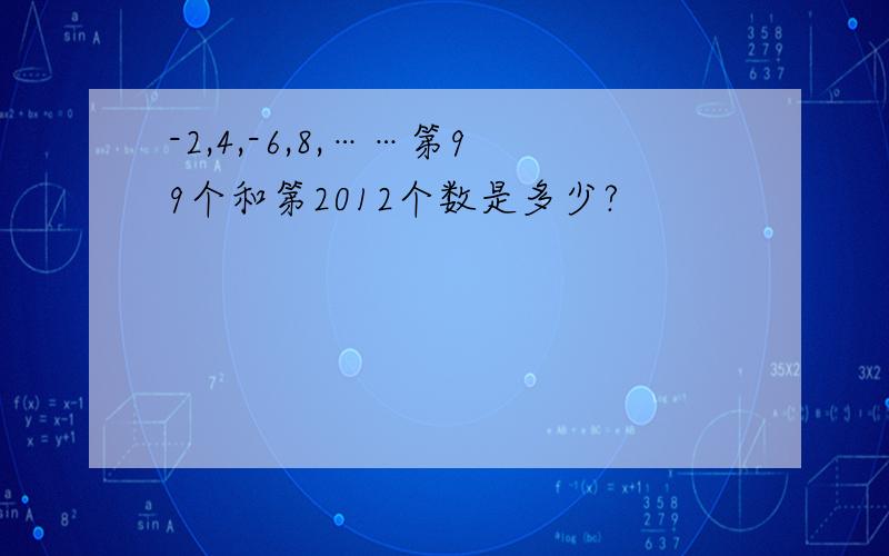 -2,4,-6,8,……第99个和第2012个数是多少?