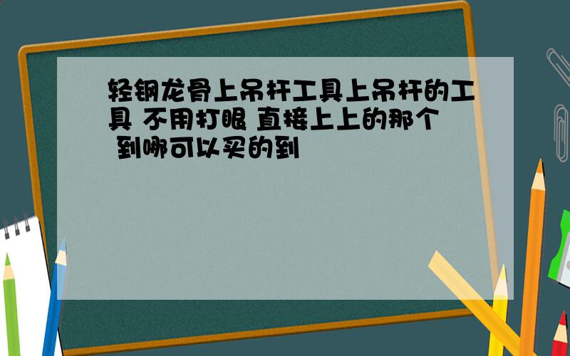 轻钢龙骨上吊杆工具上吊杆的工具 不用打眼 直接上上的那个 到哪可以买的到