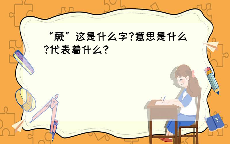 “蕨”这是什么字?意思是什么?代表着什么?