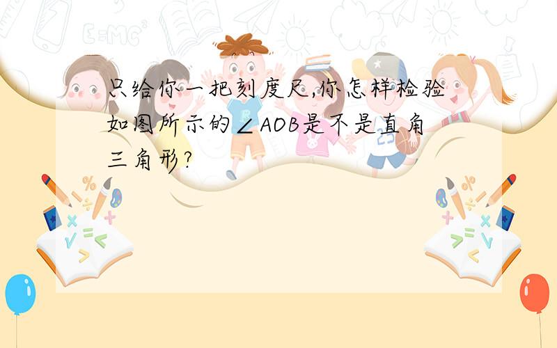 只给你一把刻度尺,你怎样检验如图所示的∠AOB是不是直角三角形?