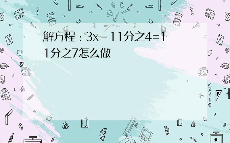 解方程：3x-11分之4=11分之7怎么做