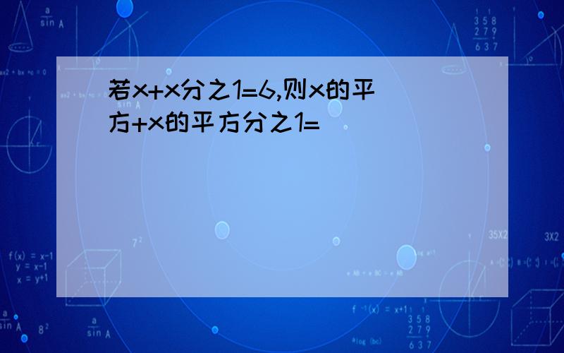 若x+x分之1=6,则x的平方+x的平方分之1=