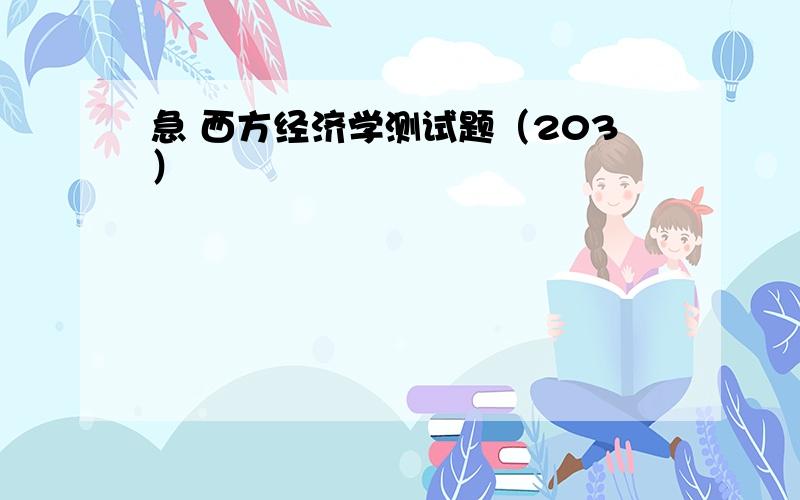 急 西方经济学测试题（203）