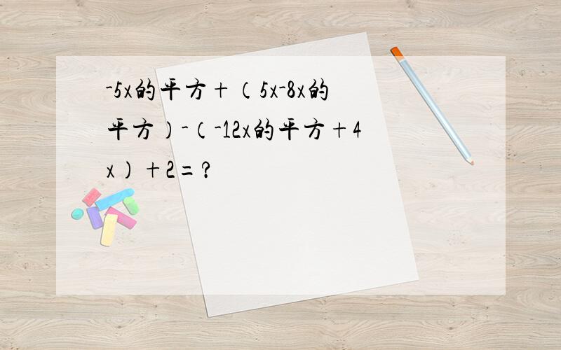 -5x的平方+（5x-8x的平方）-（-12x的平方+4x）+2=?